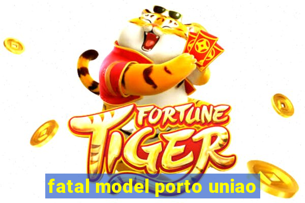 fatal model porto uniao